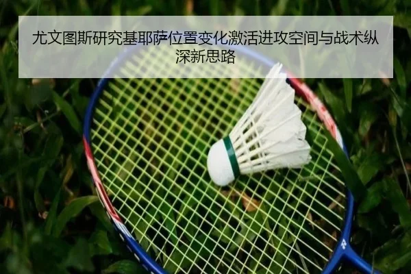 尤文图斯研究基耶萨位置变化激活进攻空间与战术纵深新思路 | pg