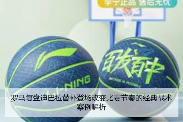 罗马复盘迪巴拉替补登场改变比赛节奏的经典战术案例解析 | pg