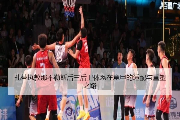 孔蒂执教那不勒斯后三后卫体系在意甲的适配与重塑之路 - pg