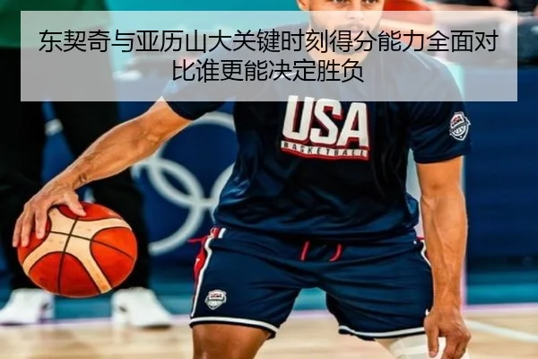 东契奇与亚历山大关键时刻得分能力全面对比谁更能决定胜负 | pg