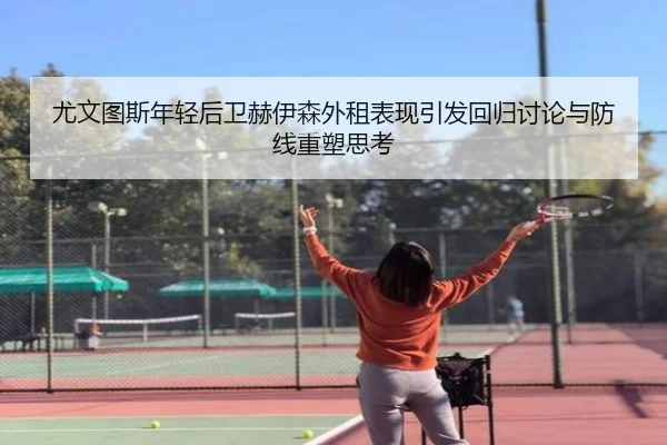 尤文图斯年轻后卫赫伊森外租表现引发回归讨论与防线重塑思考（pg）