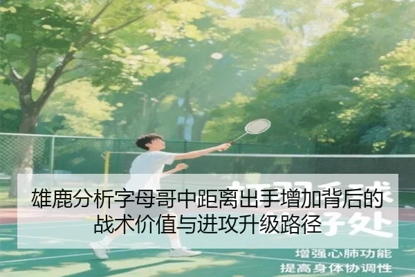 雄鹿分析字母哥中距离出手增加背后的战术价值与进攻升级路径（pg）