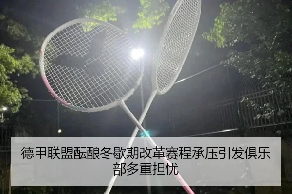 德甲联盟酝酿冬歇期改革赛程承压引发俱乐部多重担忧 | pg