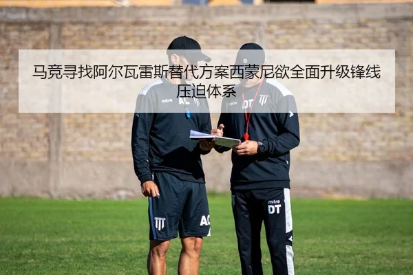 马竞寻找阿尔瓦雷斯替代方案西蒙尼欲全面升级锋线压迫体系 - pg